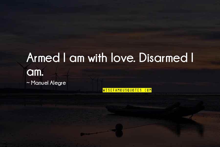 Pivovarnick Quotes By Manuel Alegre: Armed I am with love. Disarmed I am.