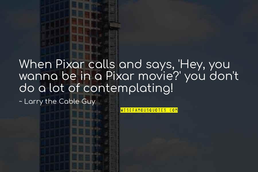 Pixar's Quotes By Larry The Cable Guy: When Pixar calls and says, 'Hey, you wanna