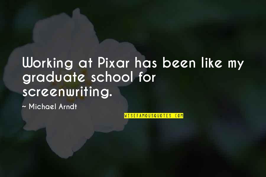 Pixar's Quotes By Michael Arndt: Working at Pixar has been like my graduate