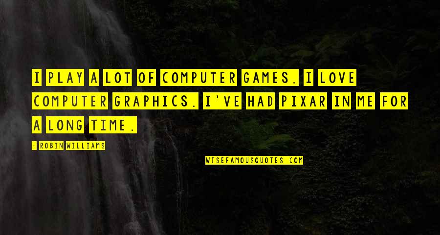 Pixar's Quotes By Robin Williams: I play a lot of computer games. I