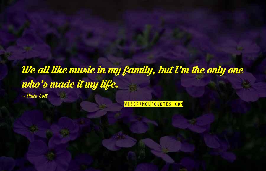 Pixie Like Quotes By Pixie Lott: We all like music in my family, but