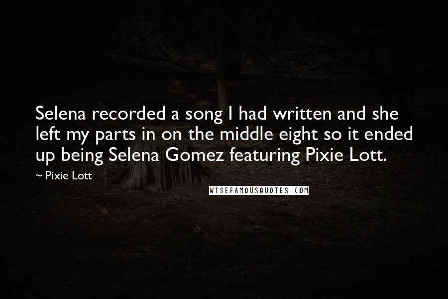 Pixie Lott quotes: Selena recorded a song I had written and she left my parts in on the middle eight so it ended up being Selena Gomez featuring Pixie Lott.