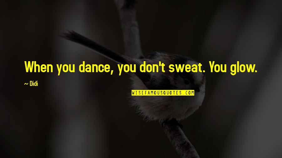 Pixielike Quotes By Didi: When you dance, you don't sweat. You glow.