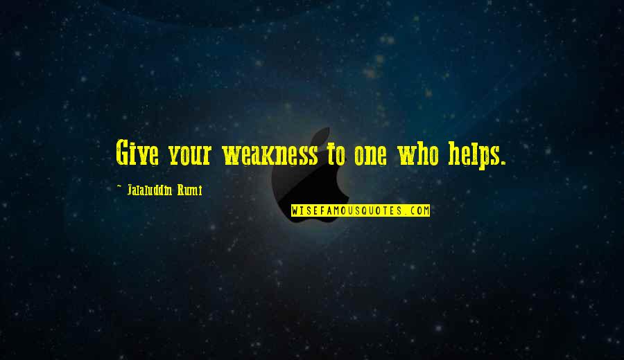 Pixies Love Quotes By Jalaluddin Rumi: Give your weakness to one who helps.