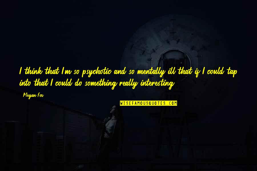 Pixley Ka Seme Quotes By Megan Fox: I think that I'm so psychotic and so