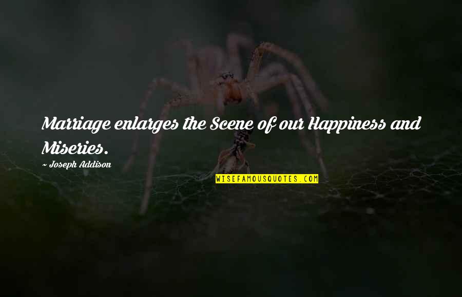 Piyadasa Sirisena Quotes By Joseph Addison: Marriage enlarges the Scene of our Happiness and Piyadasa Sirisena Quotes By Joseph Addison: Marriage enlarges the Scene of our Happiness and