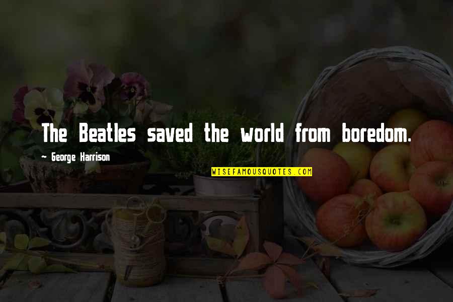 Piyali Sircar Quotes By George Harrison: The Beatles saved the world from boredom. Piyali Sircar Quotes By George Harrison: The Beatles saved the world from boredom.