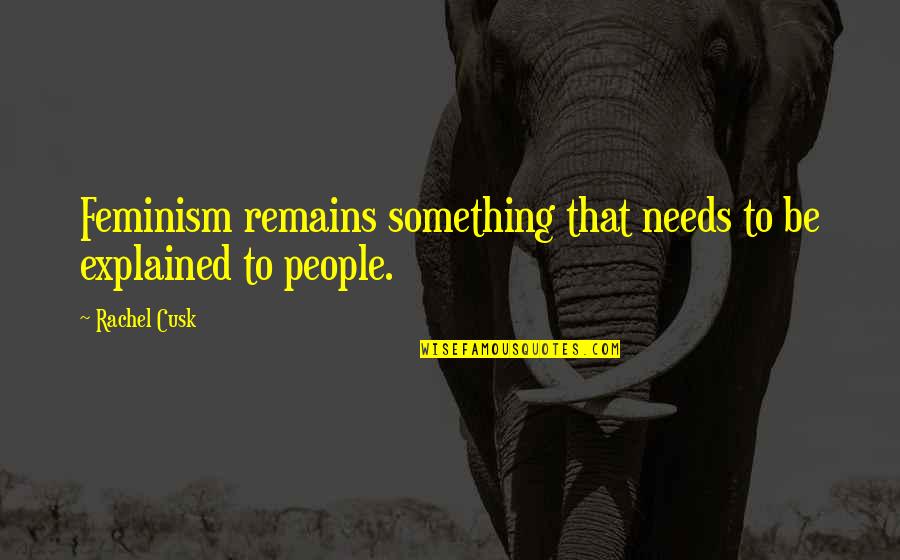 Piyathida Woramusik Quotes By Rachel Cusk: Feminism remains something that needs to be explained