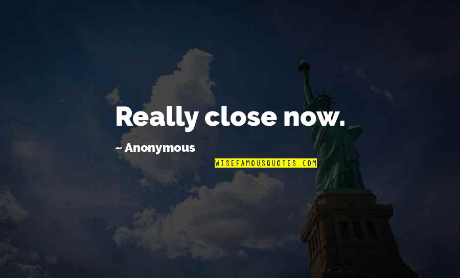 Piyong Quotes By Anonymous: Really close now. Piyong Quotes By Anonymous: Really close now.