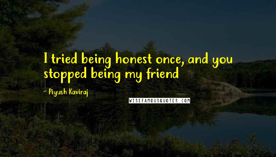 Piyush Kaviraj quotes: I tried being honest once, and you stopped being my friend