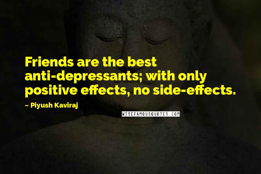 Piyush Kaviraj quotes: Friends are the best anti-depressants; with only positive effects, no side-effects.