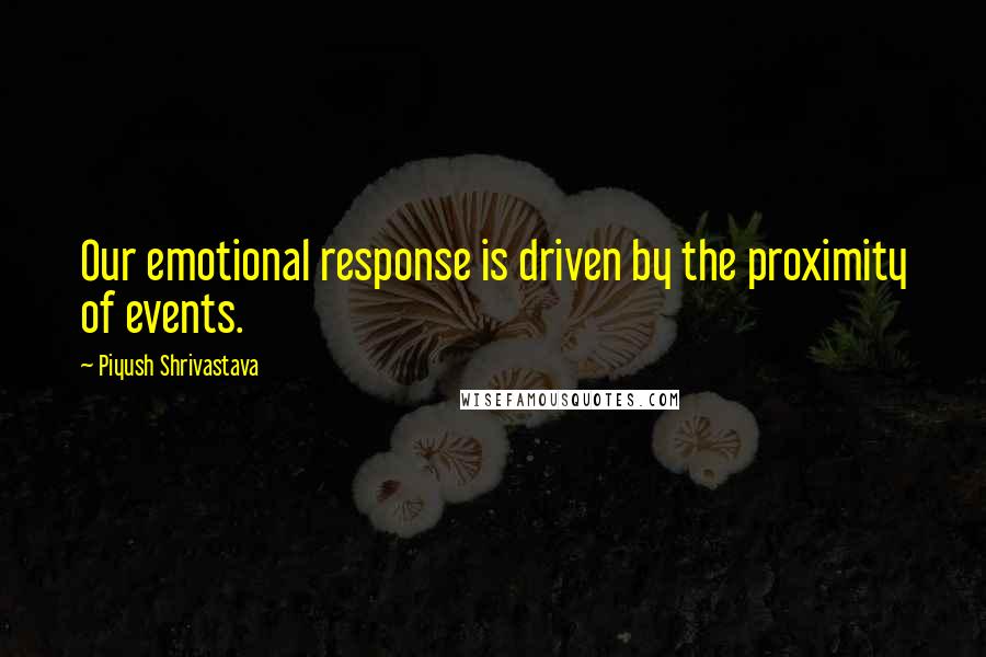 Piyush Shrivastava quotes: Our emotional response is driven by the proximity of events.