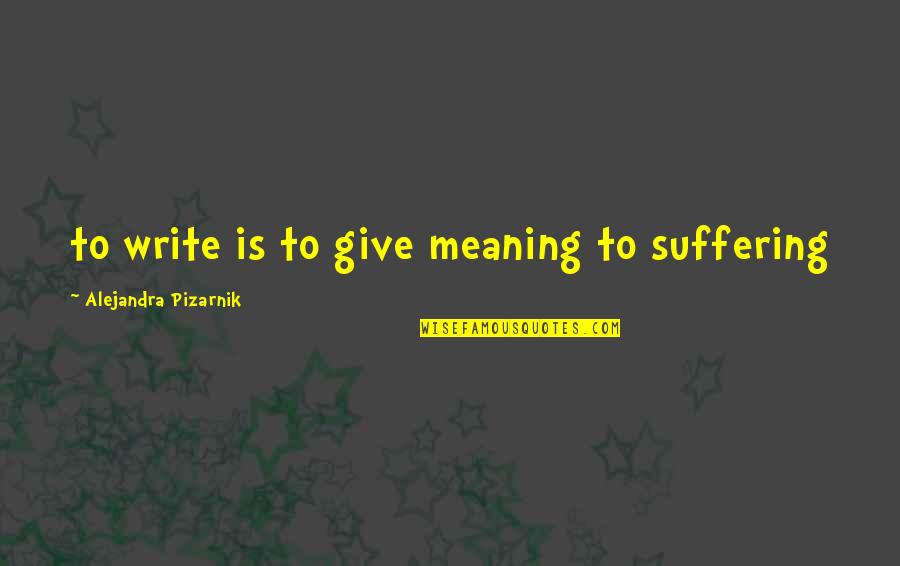 Pizarnik Alejandra Quotes By Alejandra Pizarnik: to write is to give meaning to suffering