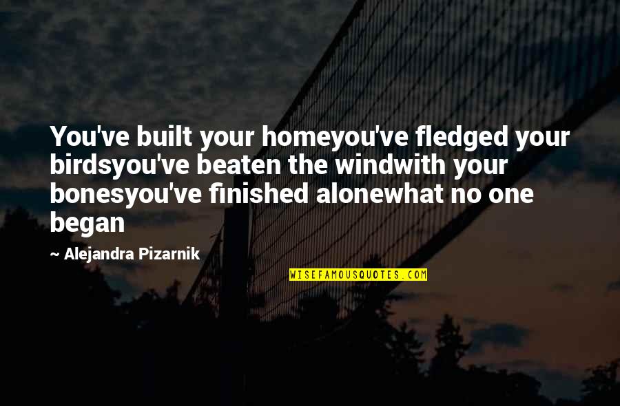 Pizarnik Alejandra Quotes By Alejandra Pizarnik: You've built your homeyou've fledged your birdsyou've beaten