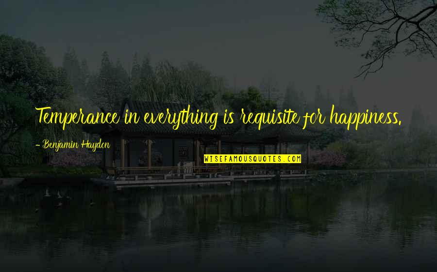 Pizarras Quotes By Benjamin Haydon: Temperance in everything is requisite for happiness.