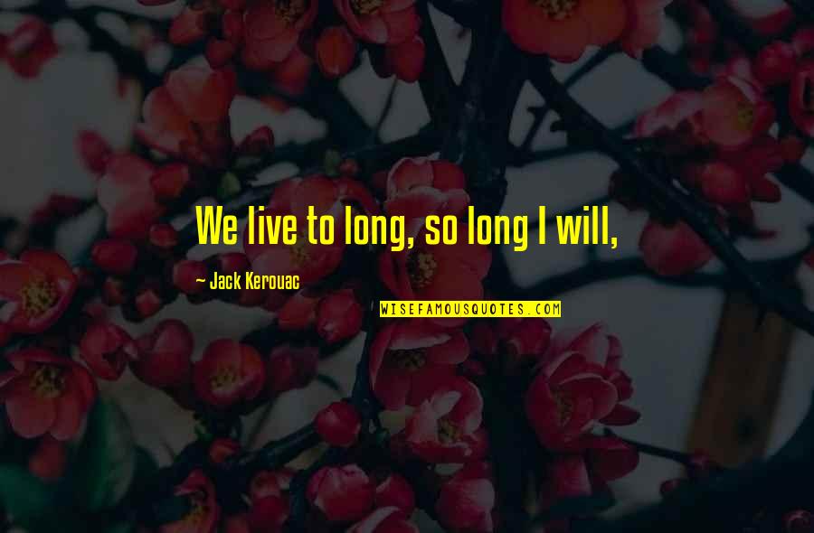 Pizarrones Blancos Quotes By Jack Kerouac: We live to long, so long I will, Pizarrones Blancos Quotes By Jack Kerouac: We live to long, so long I will,