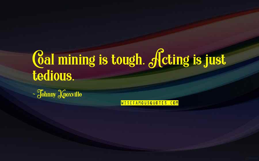 Pizarrones Spanish Quotes By Johnny Knoxville: Coal mining is tough. Acting is just tedious. Pizarrones Spanish Quotes By Johnny Knoxville: Coal mining is tough. Acting is just tedious.