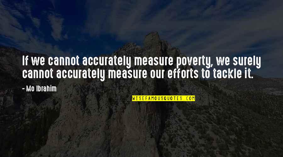 Pizza And Friendship Quotes By Mo Ibrahim: If we cannot accurately measure poverty, we surely Pizza And Friendship Quotes By Mo Ibrahim: If we cannot accurately measure poverty, we surely