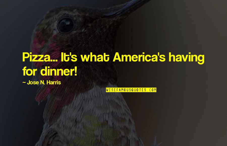 Pizza For Dinner Quotes By Jose N. Harris: Pizza... It's what America's having for dinner!