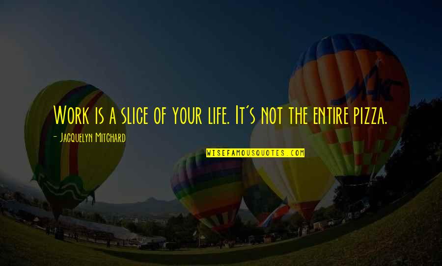 Pizza Is Life Quotes By Jacquelyn Mitchard: Work is a slice of your life. It's Pizza Is Life Quotes By Jacquelyn Mitchard: Work is a slice of your life. It's
