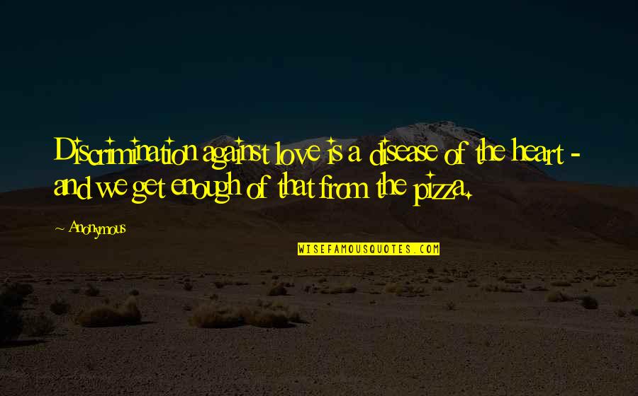 Pizza Love Quotes By Anonymous: Discrimination against love is a disease of the