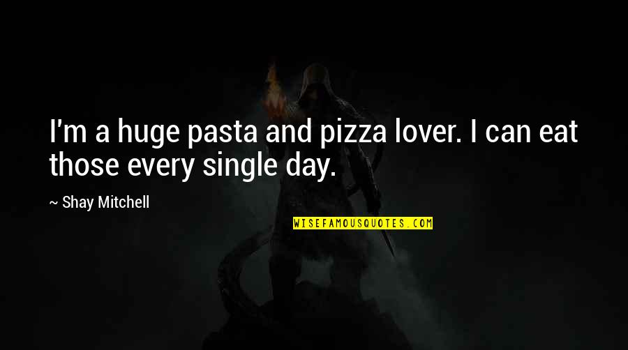 Pizza Lover Quotes By Shay Mitchell: I'm a huge pasta and pizza lover. I