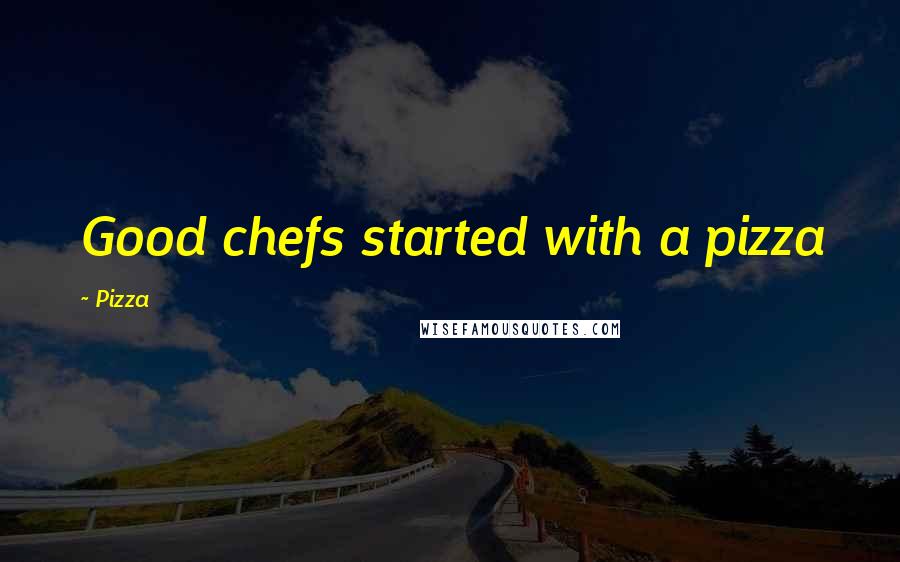 Pizza quotes: Good chefs started with a pizza