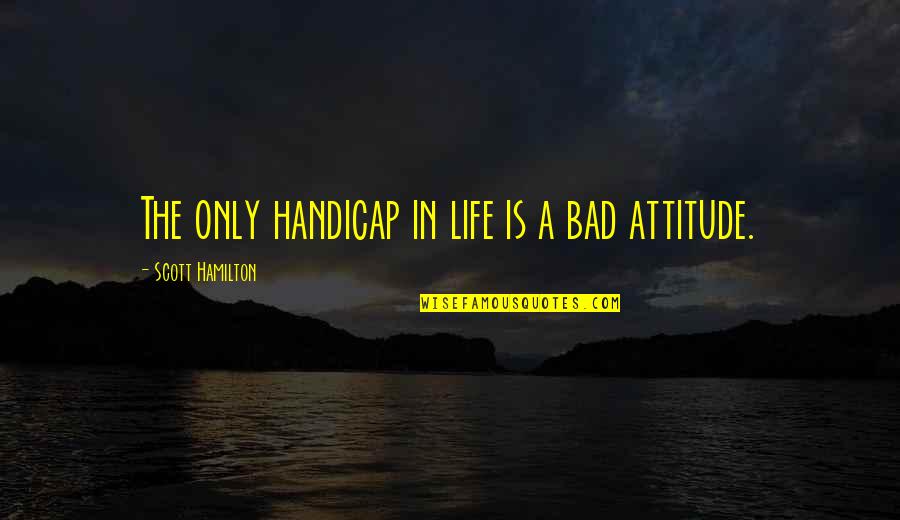 Pizza Restaurants Quotes By Scott Hamilton: The only handicap in life is a bad