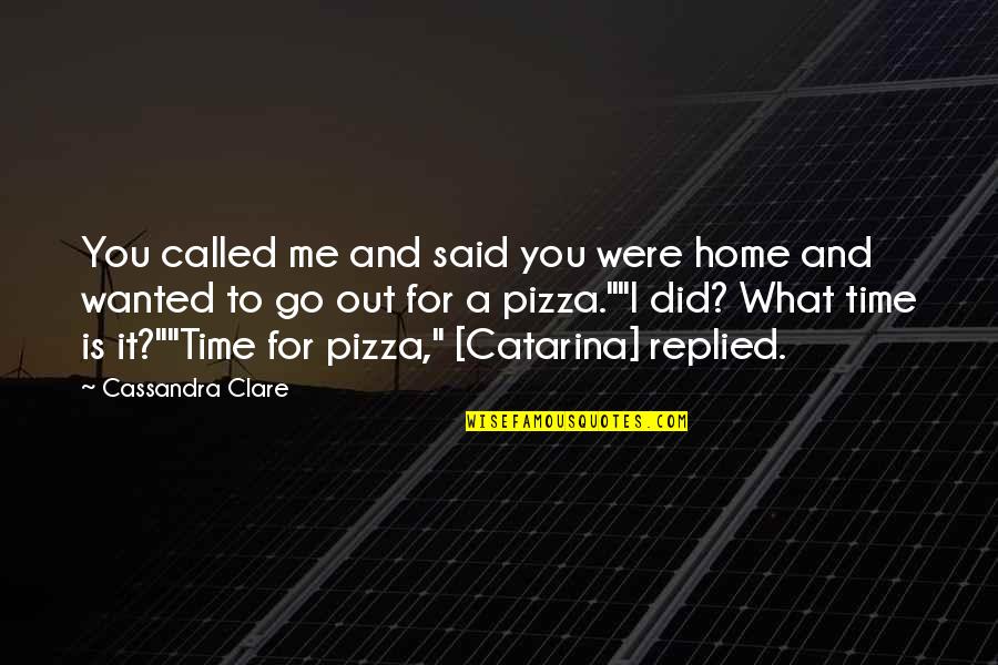 Pizza Time Quotes By Cassandra Clare: You called me and said you were home Pizza Time Quotes By Cassandra Clare: You called me and said you were home