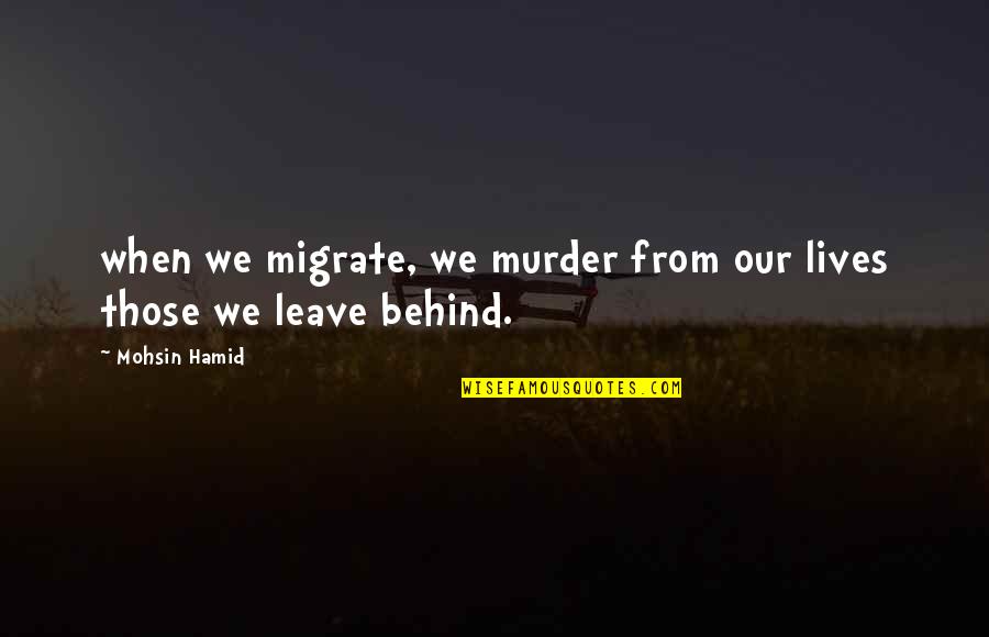 Pizzagalli Beauport Quotes By Mohsin Hamid: when we migrate, we murder from our lives