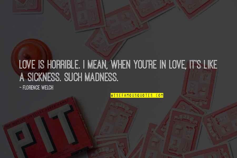 Pizzagalli Shelburne Quotes By Florence Welch: Love is horrible. I mean, when you're in