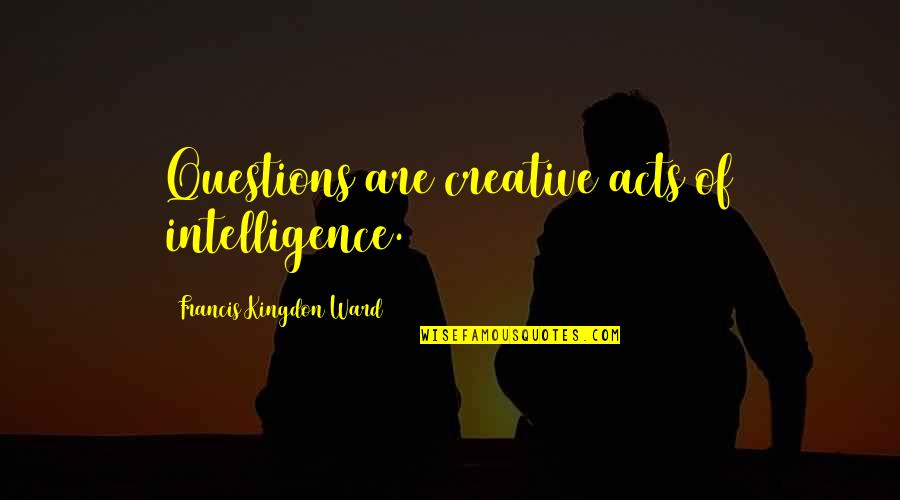 Pizzagonis Quotes By Francis Kingdon Ward: Questions are creative acts of intelligence. Pizzagonis Quotes By Francis Kingdon Ward: Questions are creative acts of intelligence.