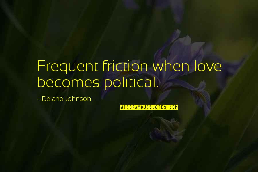 Pizzagonis Towing Quotes By Delano Johnson: Frequent friction when love becomes political. Pizzagonis Towing Quotes By Delano Johnson: Frequent friction when love becomes political.
