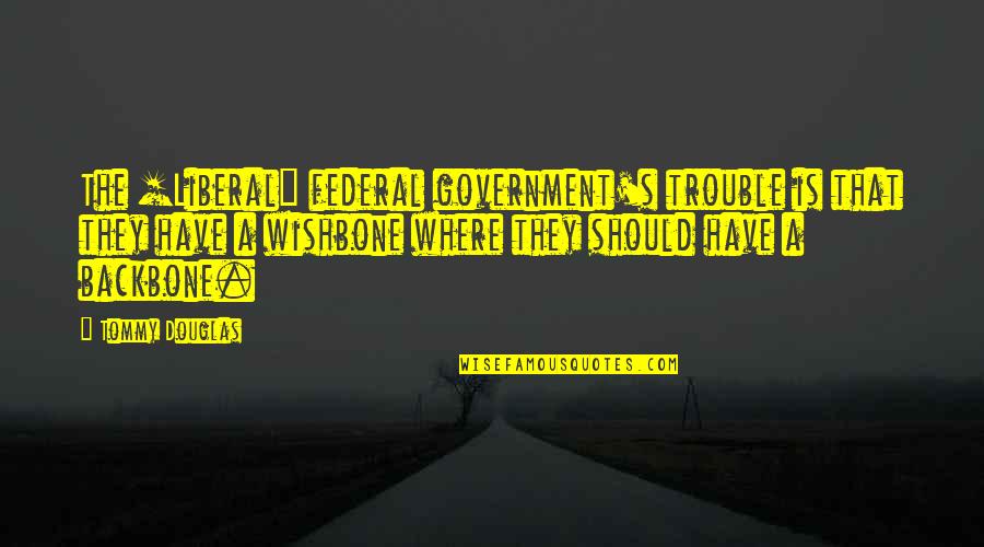 Pizzagonis Towing Quotes By Tommy Douglas: The [Liberal] federal government's trouble is that they