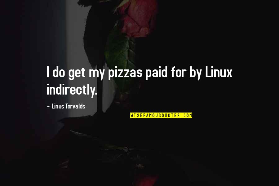 Pizzas Quotes By Linus Torvalds: I do get my pizzas paid for by Pizzas Quotes By Linus Torvalds: I do get my pizzas paid for by