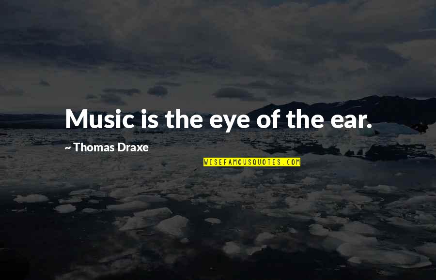 Pizzicato Quotes By Thomas Draxe: Music is the eye of the ear.