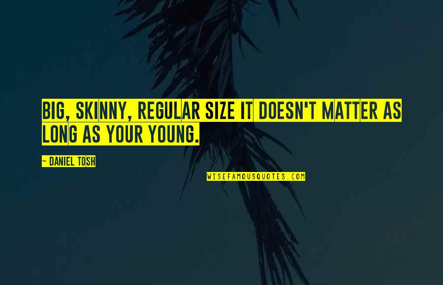 Pizzicotto Quotes By Daniel Tosh: Big, skinny, regular size it doesn't matter as