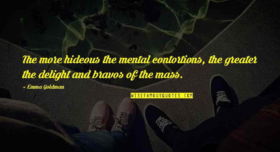 Pizzinato Litografia Quotes By Emma Goldman: The more hideous the mental contortions, the greater Pizzinato Litografia Quotes By Emma Goldman: The more hideous the mental contortions, the greater