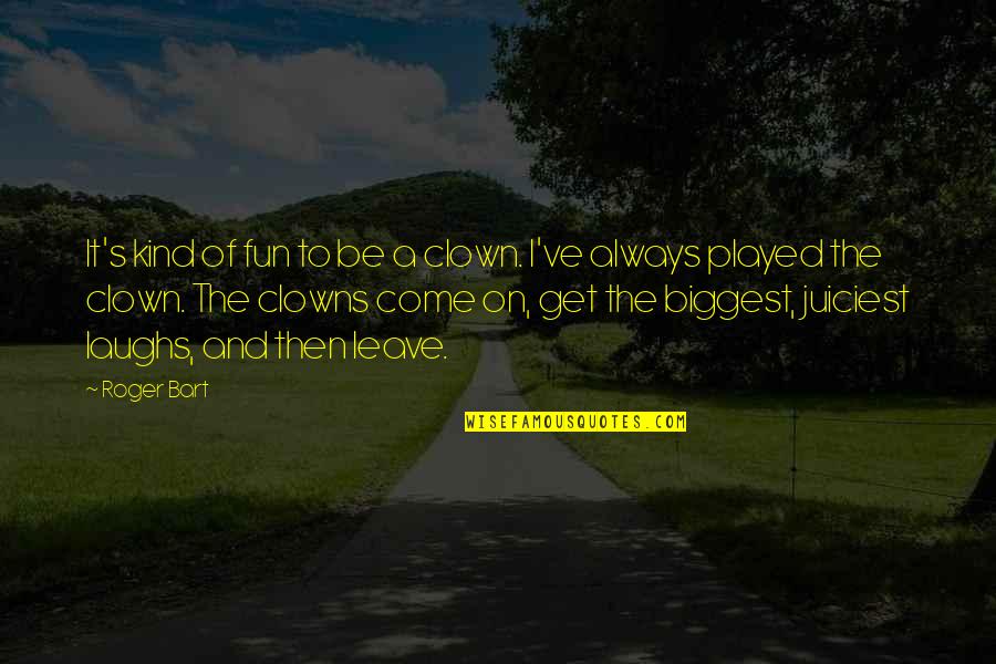 Pizzino Propiedades Quotes By Roger Bart: It's kind of fun to be a clown. Pizzino Propiedades Quotes By Roger Bart: It's kind of fun to be a clown.