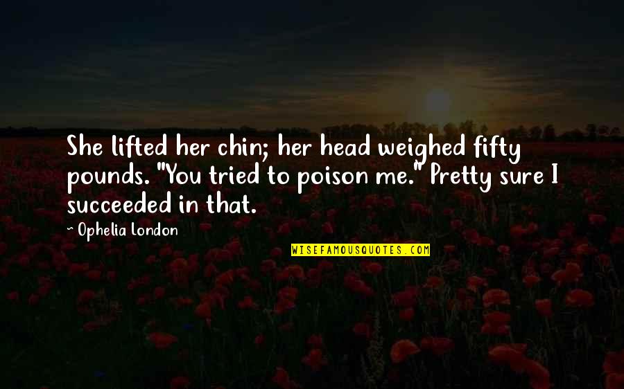 Pizzitola Center Quotes By Ophelia London: She lifted her chin; her head weighed fifty Pizzitola Center Quotes By Ophelia London: She lifted her chin; her head weighed fifty