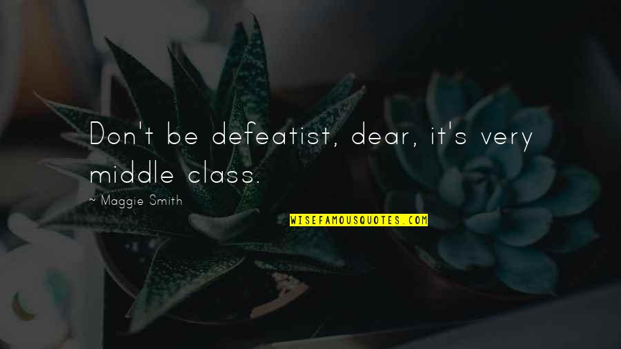 Pizzle Quotes By Maggie Smith: Don't be defeatist, dear, it's very middle class. Pizzle Quotes By Maggie Smith: Don't be defeatist, dear, it's very middle class.