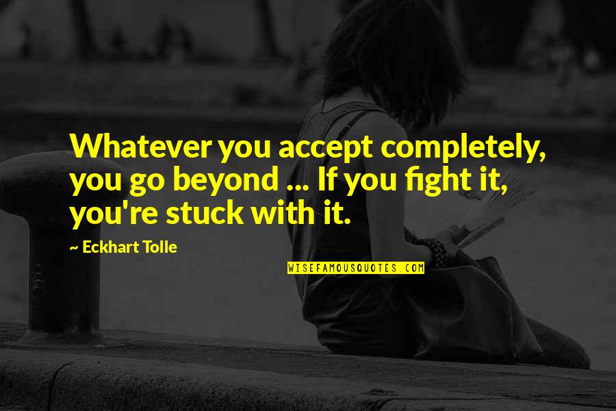 Pizzoccheri Alla Quotes By Eckhart Tolle: Whatever you accept completely, you go beyond ...