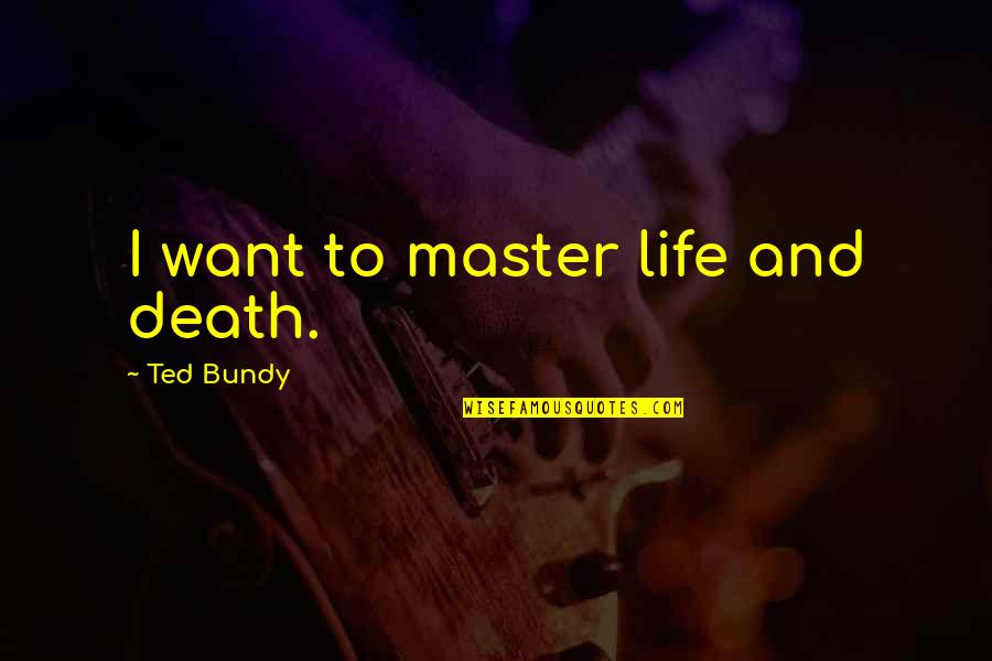 Pizzoferrato Photography Quotes By Ted Bundy: I want to master life and death. Pizzoferrato Photography Quotes By Ted Bundy: I want to master life and death.