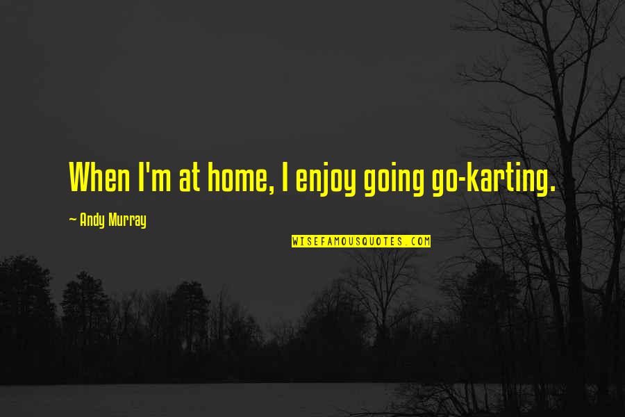 Pizzola Pizza Quotes By Andy Murray: When I'm at home, I enjoy going go-karting. Pizzola Pizza Quotes By Andy Murray: When I'm at home, I enjoy going go-karting.