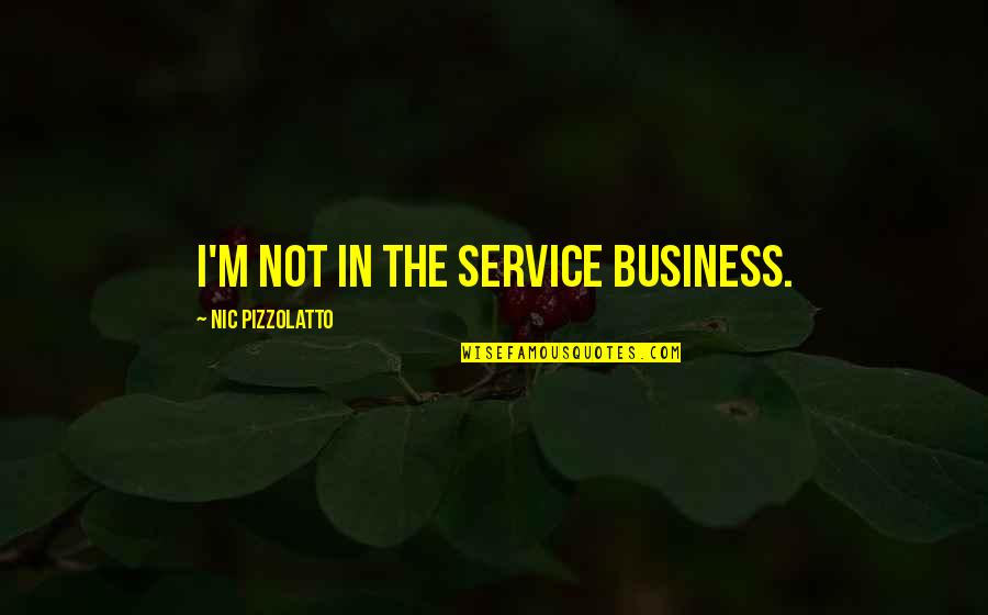 Pizzolatto Quotes By Nic Pizzolatto: I'm not in the service business. Pizzolatto Quotes By Nic Pizzolatto: I'm not in the service business.