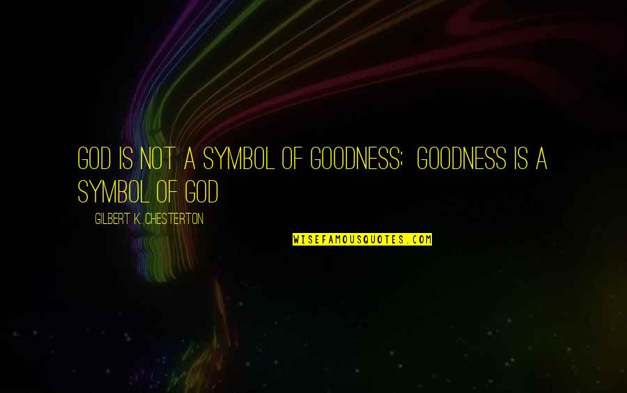 Pj Album Quotes By Gilbert K. Chesterton: God is not a symbol of goodness; goodness Pj Album Quotes By Gilbert K. Chesterton: God is not a symbol of goodness; goodness