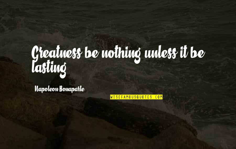 Pj Designs Quotes By Napoleon Bonaparte: Greatness be nothing unless it be lasting.