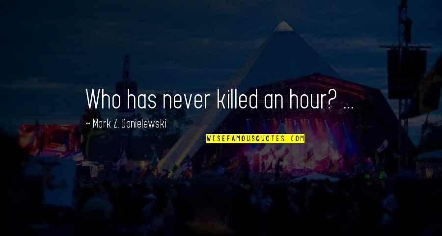 Pj Fleck Quotes By Mark Z. Danielewski: Who has never killed an hour? ...