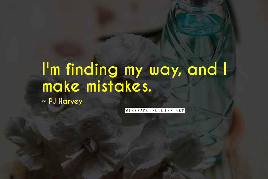 PJ Harvey quotes: I'm finding my way, and I make mistakes.