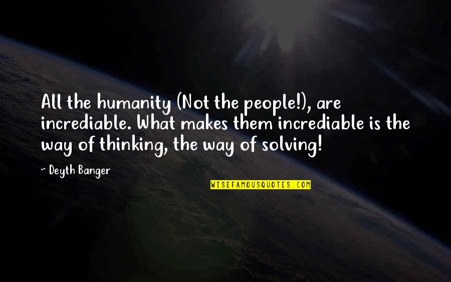 Pj Mara Quotes By Deyth Banger: All the humanity (Not the people!), are incrediable.